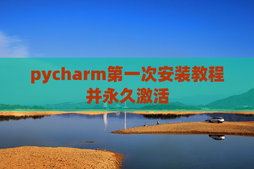 pycharm第一次安装教程并永久激活